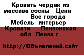 Кровать чердак из массива сосны › Цена ­ 9 010 - Все города Мебель, интерьер » Кровати   . Пензенская обл.,Пенза г.